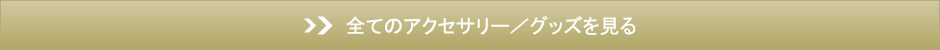 全てのアクセサリー／グッズを見る